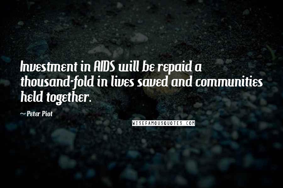 Peter Piot Quotes: Investment in AIDS will be repaid a thousand-fold in lives saved and communities held together.