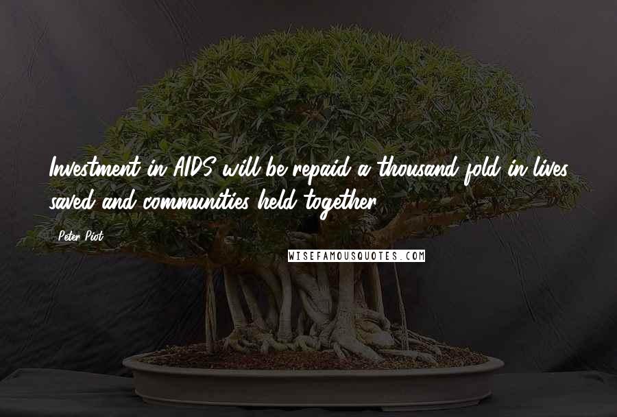 Peter Piot Quotes: Investment in AIDS will be repaid a thousand-fold in lives saved and communities held together.