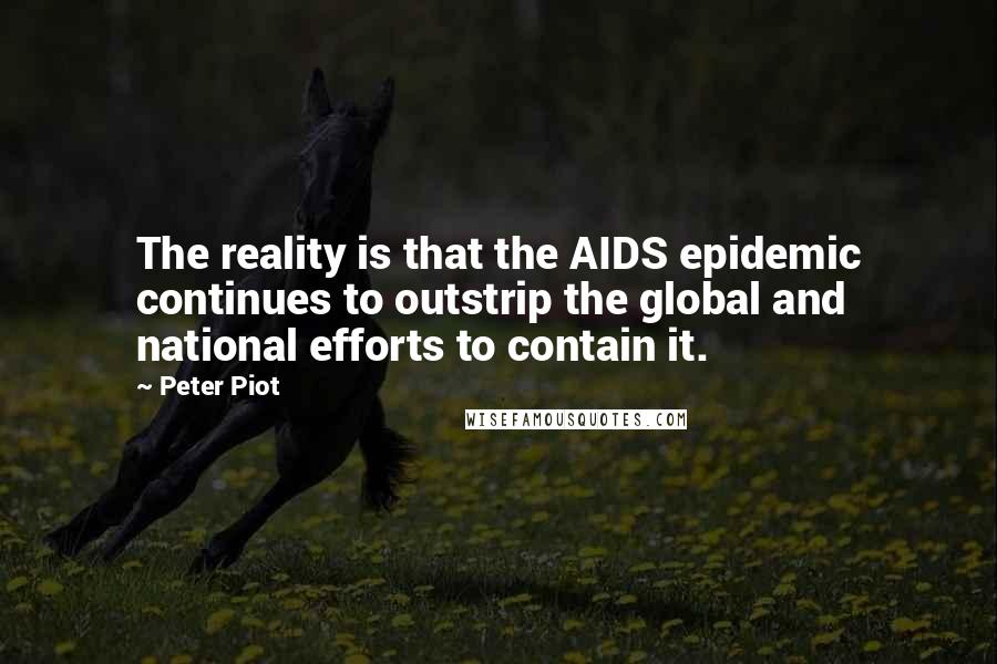 Peter Piot Quotes: The reality is that the AIDS epidemic continues to outstrip the global and national efforts to contain it.