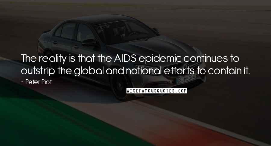 Peter Piot Quotes: The reality is that the AIDS epidemic continues to outstrip the global and national efforts to contain it.