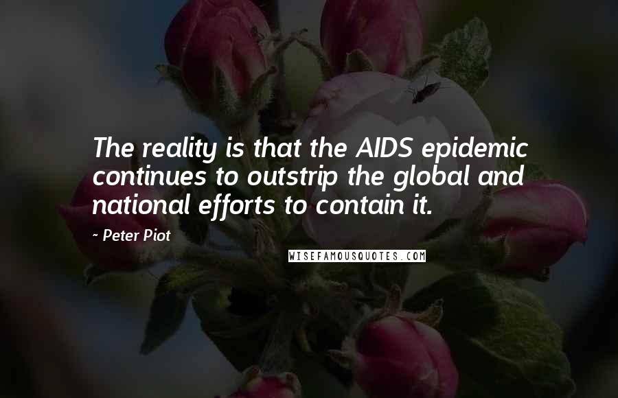 Peter Piot Quotes: The reality is that the AIDS epidemic continues to outstrip the global and national efforts to contain it.
