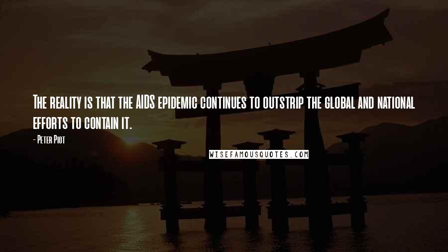 Peter Piot Quotes: The reality is that the AIDS epidemic continues to outstrip the global and national efforts to contain it.