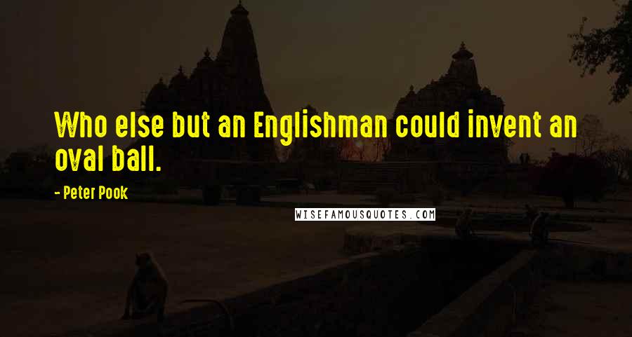 Peter Pook Quotes: Who else but an Englishman could invent an oval ball.