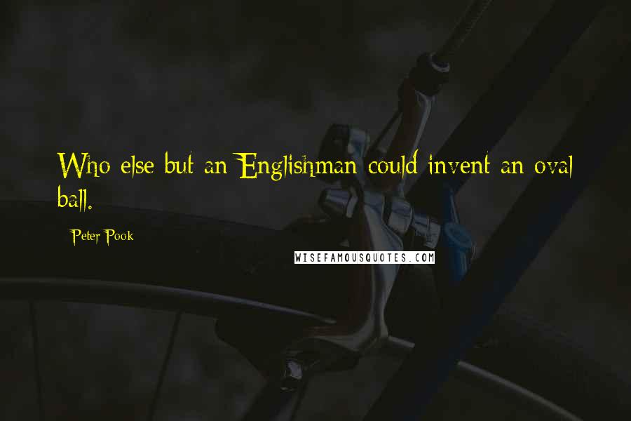 Peter Pook Quotes: Who else but an Englishman could invent an oval ball.