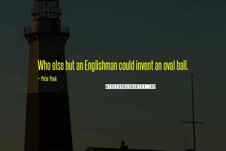 Peter Pook Quotes: Who else but an Englishman could invent an oval ball.