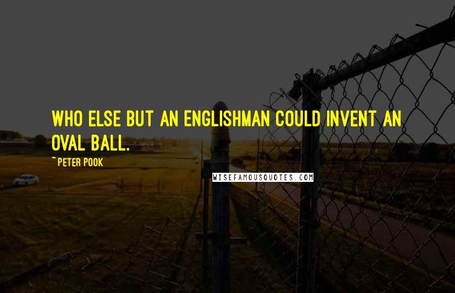 Peter Pook Quotes: Who else but an Englishman could invent an oval ball.