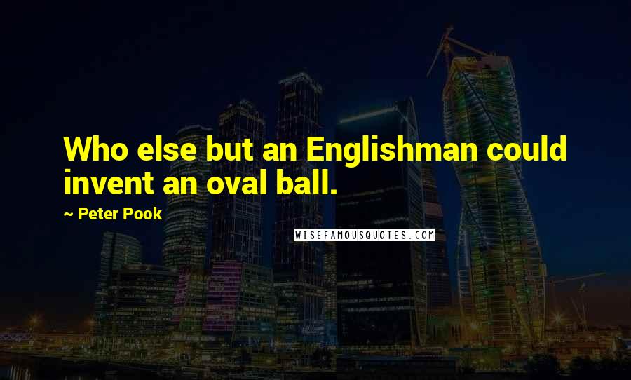 Peter Pook Quotes: Who else but an Englishman could invent an oval ball.