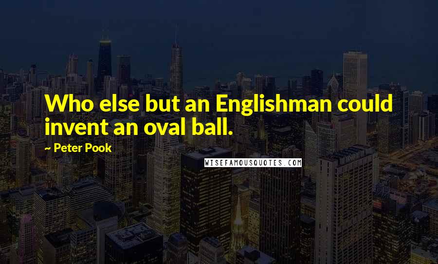 Peter Pook Quotes: Who else but an Englishman could invent an oval ball.