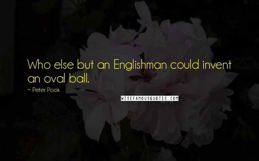 Peter Pook Quotes: Who else but an Englishman could invent an oval ball.