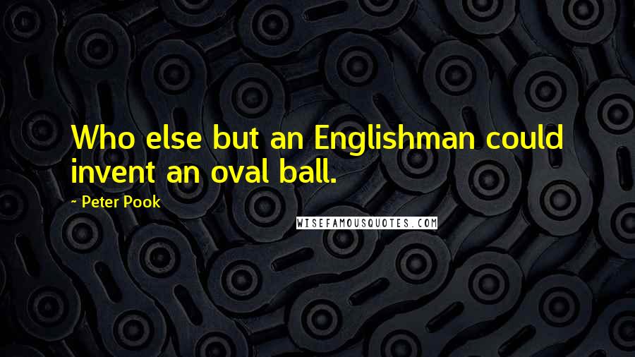 Peter Pook Quotes: Who else but an Englishman could invent an oval ball.