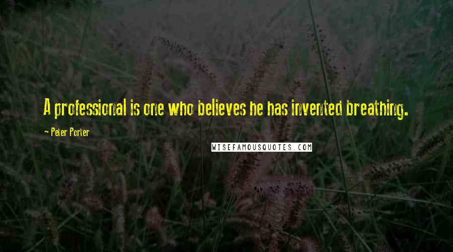 Peter Porter Quotes: A professional is one who believes he has invented breathing.