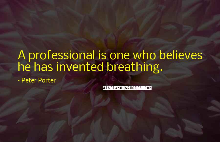 Peter Porter Quotes: A professional is one who believes he has invented breathing.
