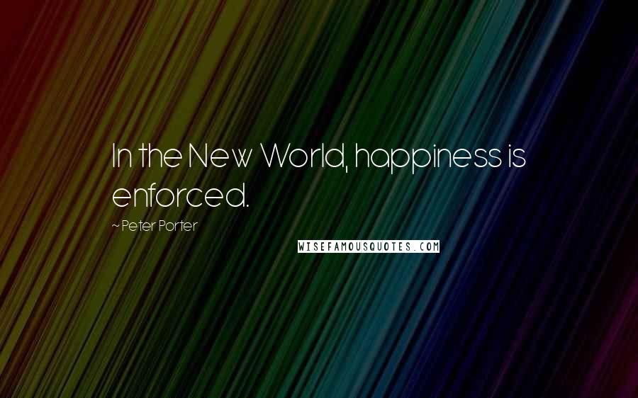 Peter Porter Quotes: In the New World, happiness is enforced.