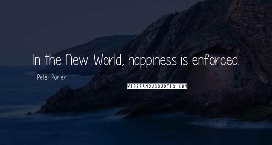 Peter Porter Quotes: In the New World, happiness is enforced.