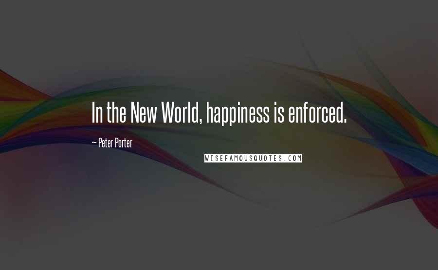 Peter Porter Quotes: In the New World, happiness is enforced.