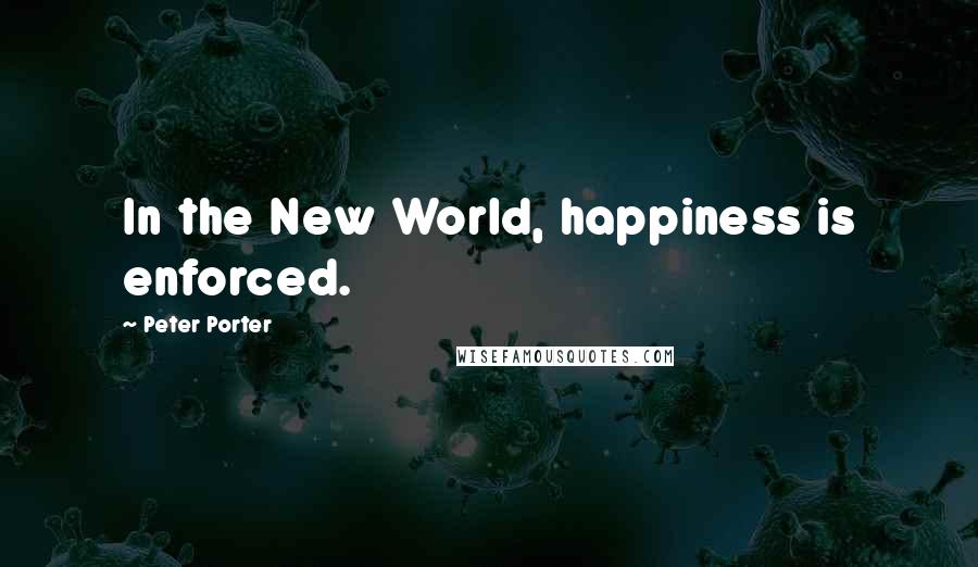 Peter Porter Quotes: In the New World, happiness is enforced.