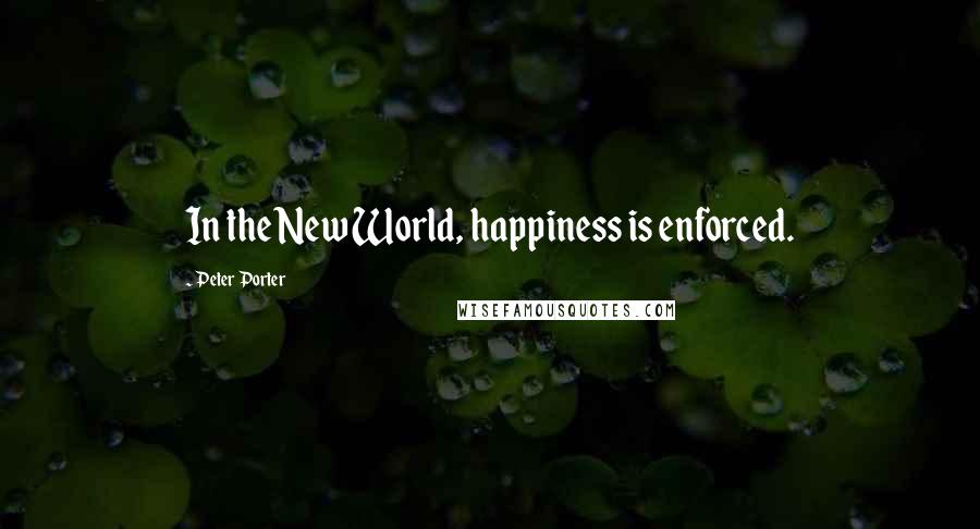 Peter Porter Quotes: In the New World, happiness is enforced.