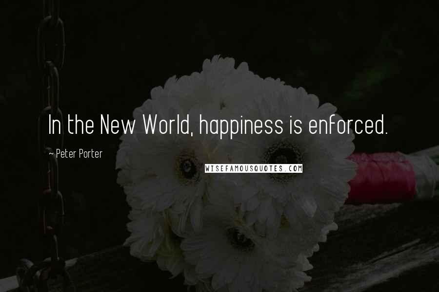 Peter Porter Quotes: In the New World, happiness is enforced.