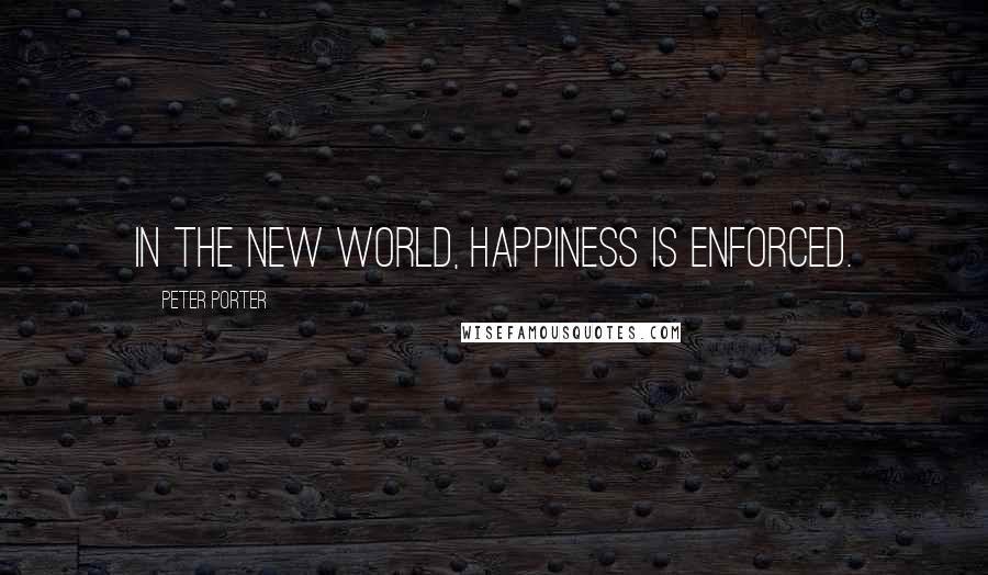 Peter Porter Quotes: In the New World, happiness is enforced.