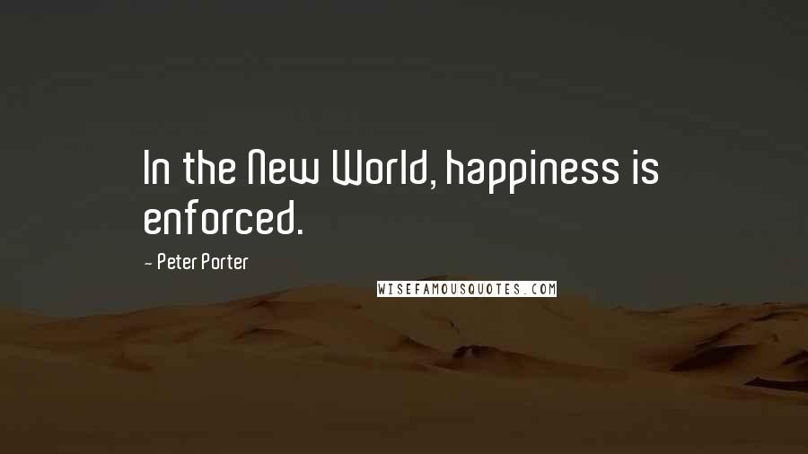 Peter Porter Quotes: In the New World, happiness is enforced.