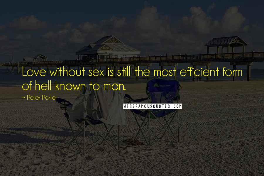 Peter Porter Quotes: Love without sex is still the most efficient form of hell known to man.