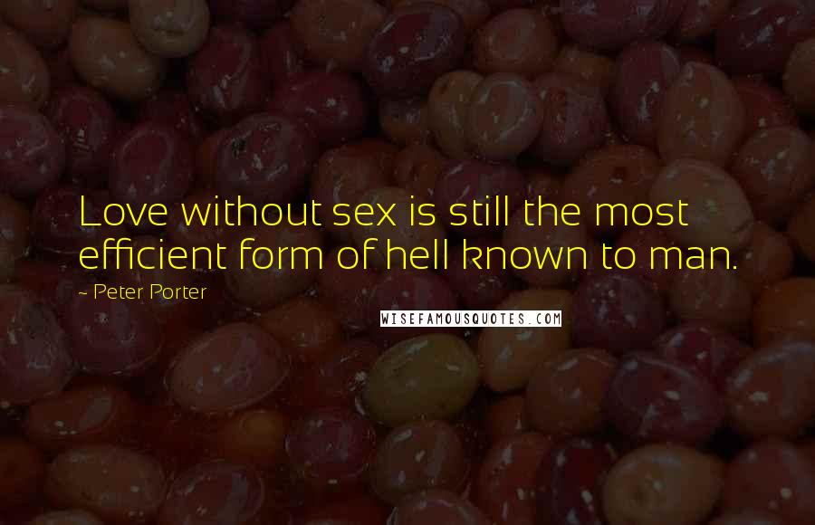 Peter Porter Quotes: Love without sex is still the most efficient form of hell known to man.