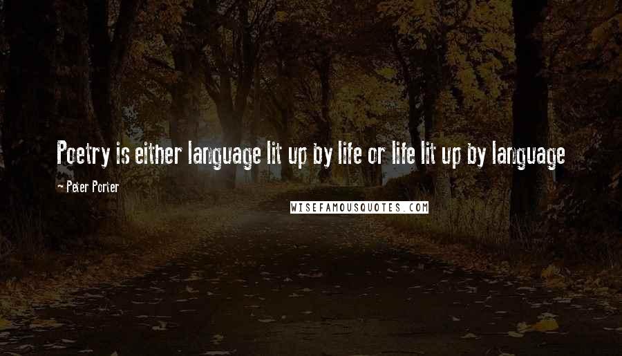 Peter Porter Quotes: Poetry is either language lit up by life or life lit up by language