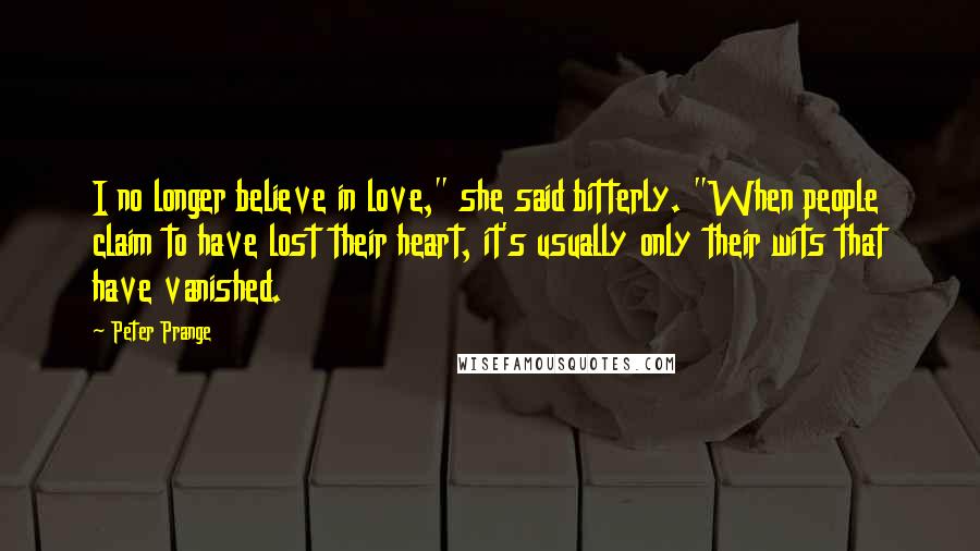 Peter Prange Quotes: I no longer believe in love," she said bitterly. "When people claim to have lost their heart, it's usually only their wits that have vanished.