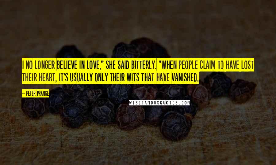 Peter Prange Quotes: I no longer believe in love," she said bitterly. "When people claim to have lost their heart, it's usually only their wits that have vanished.