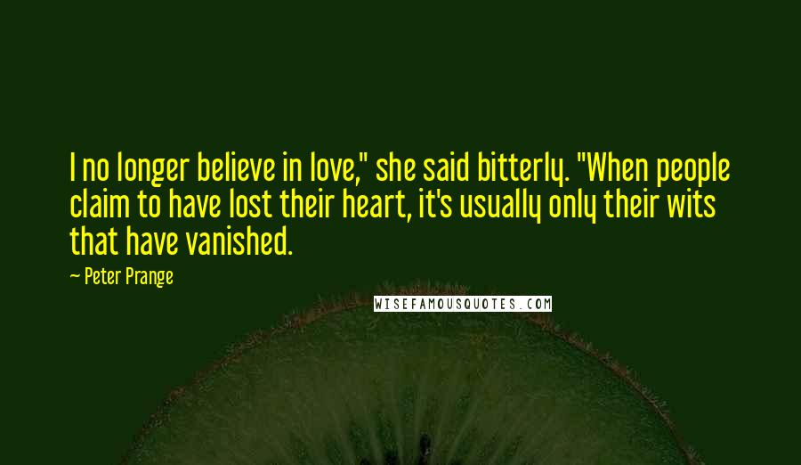 Peter Prange Quotes: I no longer believe in love," she said bitterly. "When people claim to have lost their heart, it's usually only their wits that have vanished.