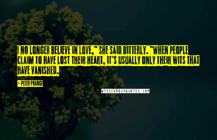 Peter Prange Quotes: I no longer believe in love," she said bitterly. "When people claim to have lost their heart, it's usually only their wits that have vanished.