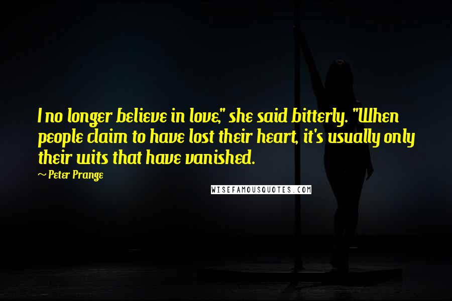 Peter Prange Quotes: I no longer believe in love," she said bitterly. "When people claim to have lost their heart, it's usually only their wits that have vanished.