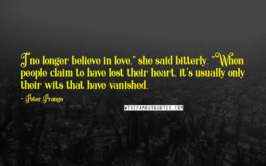 Peter Prange Quotes: I no longer believe in love," she said bitterly. "When people claim to have lost their heart, it's usually only their wits that have vanished.