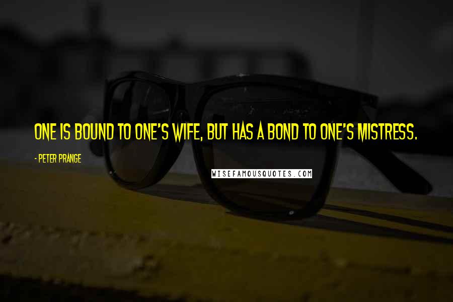 Peter Prange Quotes: One is bound to one's wife, but has a bond to one's mistress.
