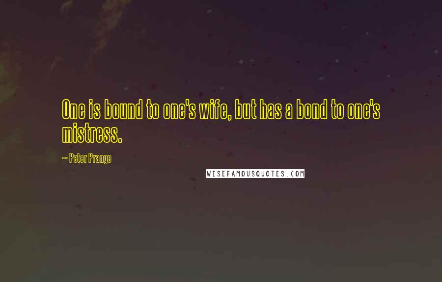 Peter Prange Quotes: One is bound to one's wife, but has a bond to one's mistress.