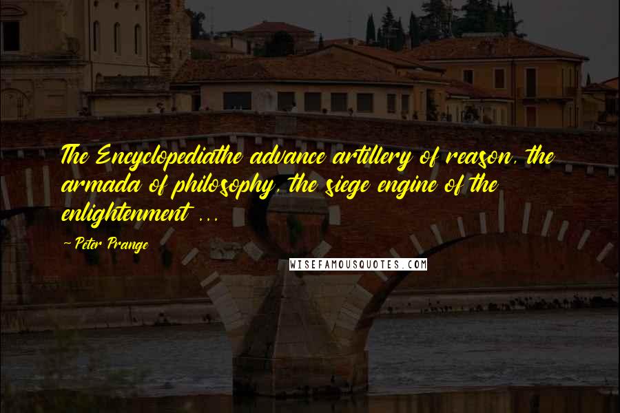 Peter Prange Quotes: The Encyclopediathe advance artillery of reason, the armada of philosophy, the siege engine of the enlightenment ...