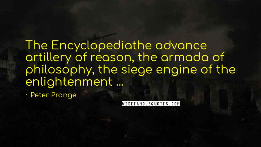 Peter Prange Quotes: The Encyclopediathe advance artillery of reason, the armada of philosophy, the siege engine of the enlightenment ...