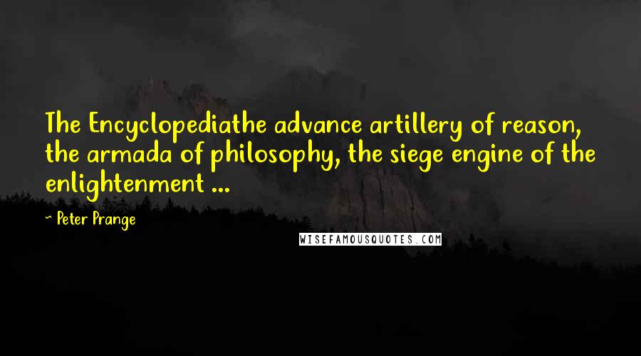 Peter Prange Quotes: The Encyclopediathe advance artillery of reason, the armada of philosophy, the siege engine of the enlightenment ...