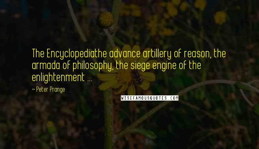 Peter Prange Quotes: The Encyclopediathe advance artillery of reason, the armada of philosophy, the siege engine of the enlightenment ...