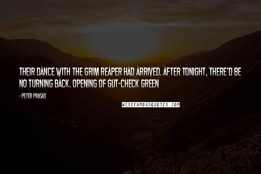 Peter Prasad Quotes: Their dance with the Grim Reaper had arrived. After tonight, there'd be no turning back. opening of GUT-CHECK GREEN