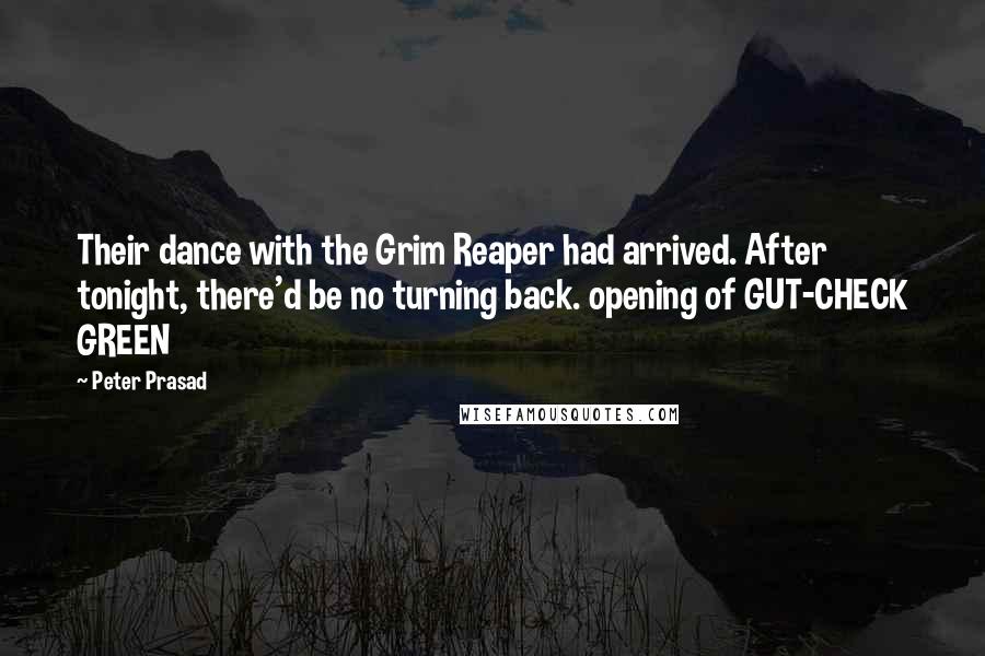 Peter Prasad Quotes: Their dance with the Grim Reaper had arrived. After tonight, there'd be no turning back. opening of GUT-CHECK GREEN