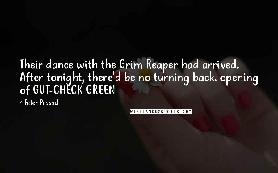 Peter Prasad Quotes: Their dance with the Grim Reaper had arrived. After tonight, there'd be no turning back. opening of GUT-CHECK GREEN