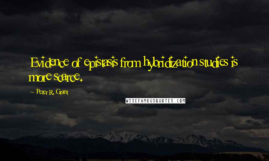 Peter R. Grant Quotes: Evidence of epistasis from hybridization studies is more scarce.