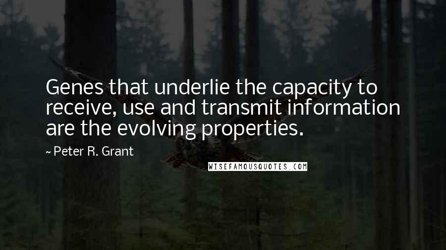 Peter R. Grant Quotes: Genes that underlie the capacity to receive, use and transmit information are the evolving properties.
