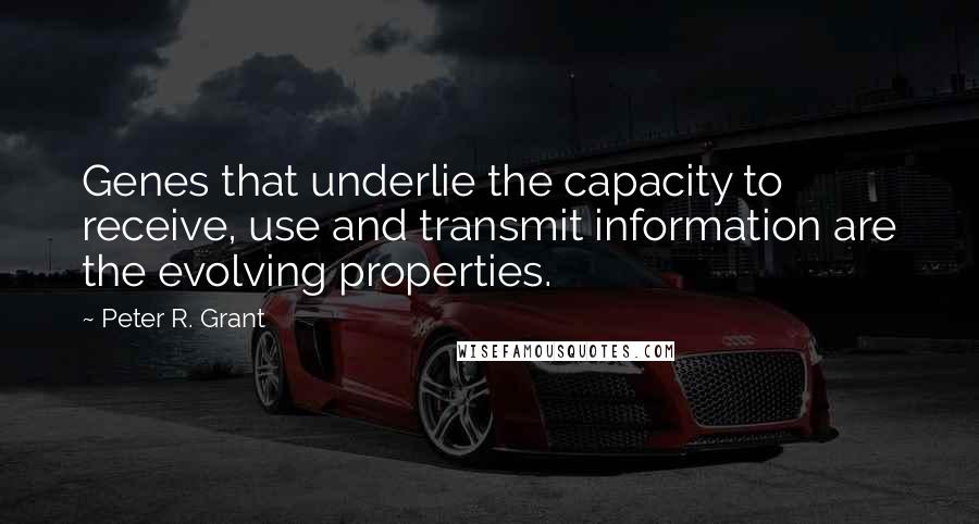 Peter R. Grant Quotes: Genes that underlie the capacity to receive, use and transmit information are the evolving properties.