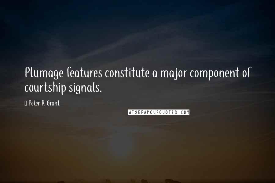 Peter R. Grant Quotes: Plumage features constitute a major component of courtship signals.