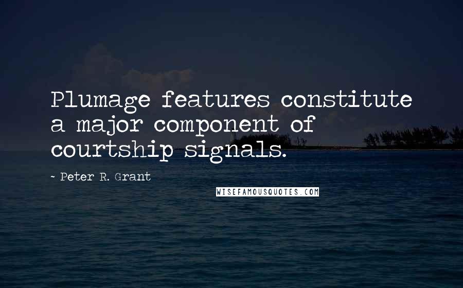 Peter R. Grant Quotes: Plumage features constitute a major component of courtship signals.