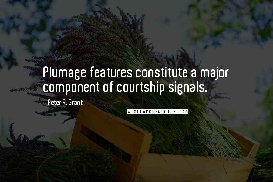 Peter R. Grant Quotes: Plumage features constitute a major component of courtship signals.