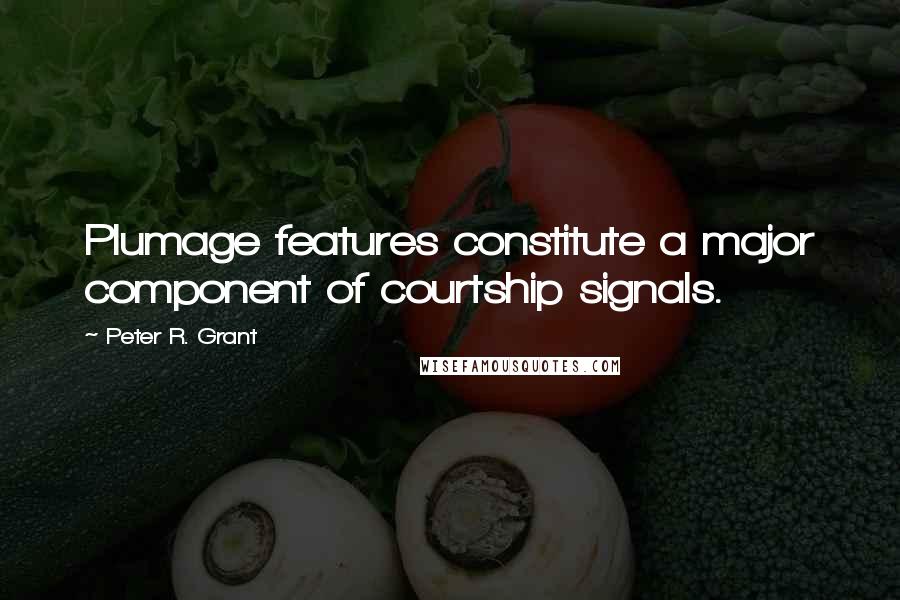 Peter R. Grant Quotes: Plumage features constitute a major component of courtship signals.