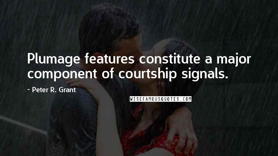 Peter R. Grant Quotes: Plumage features constitute a major component of courtship signals.